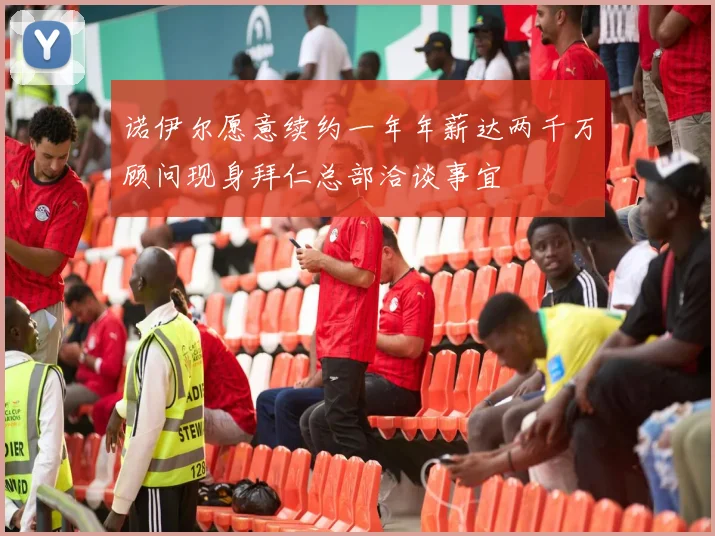 诺伊尔愿意续约一年年薪达两千万顾问现身拜仁总部洽谈事宜