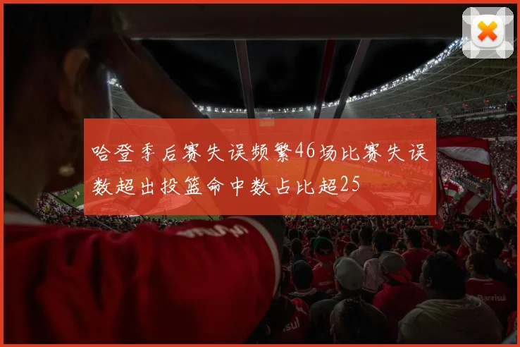 哈登季后赛失误频繁46场比赛失误数超出投篮命中数占比超25