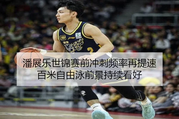 潘展乐世锦赛前冲刺频率再提速 百米自由泳前景持续看好