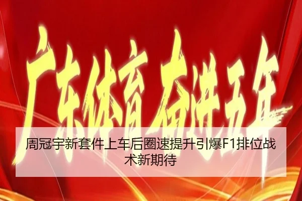 周冠宇新套件上车后圈速提升引爆F1排位战术新期待